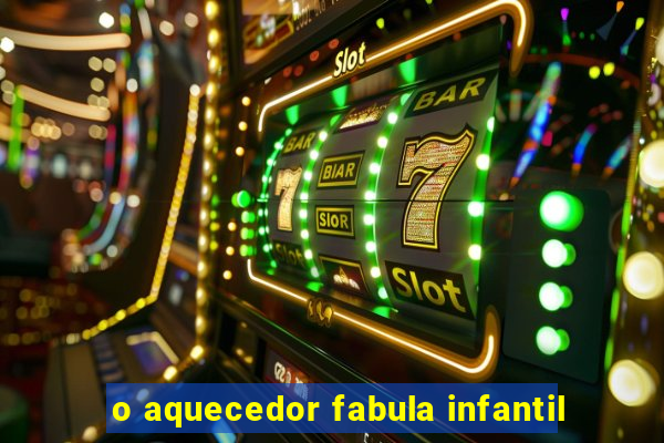 o aquecedor fabula infantil